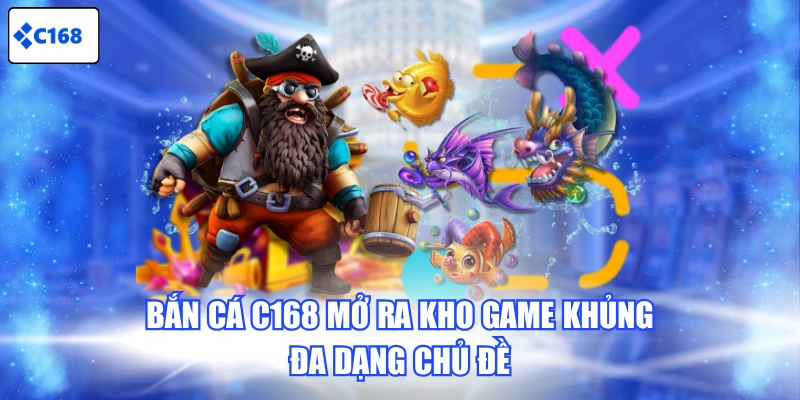 Bắn cá C168 mở ra kho game khủng, đa dạng chủ đề