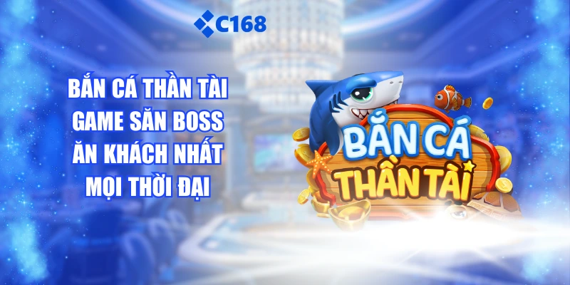 Bắn Cá Thần Tài - Game Săn Boss Ăn Khách Nhất Mọi Thời Đại