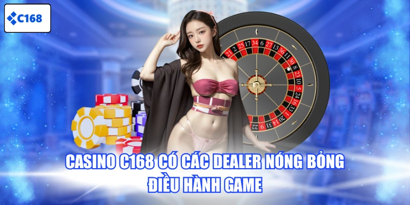 Casino C168 có các Dealer nóng bỏng điều hành game