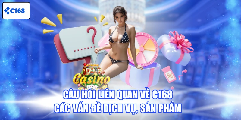 Câu hỏi liên quan về C168 các vấn đề dịch vụ, sản phẩm