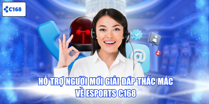 Hỗ trợ người mới giải đáp thắc mắc về Esports C168