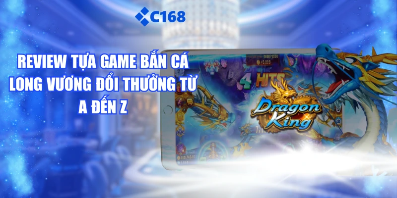 Review Tựa Game Bắn Cá Long Vương Đổi Thưởng Từ A Đến Z