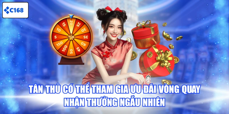 Tân thủ có thể tham gia ưu đãi vòng quay nhận thưởng ngẫu nhiên