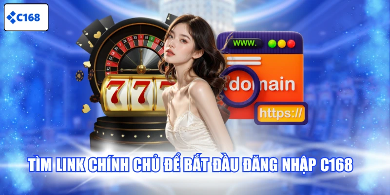 Tìm link chính chủ để bắt đầu đăng nhập C168