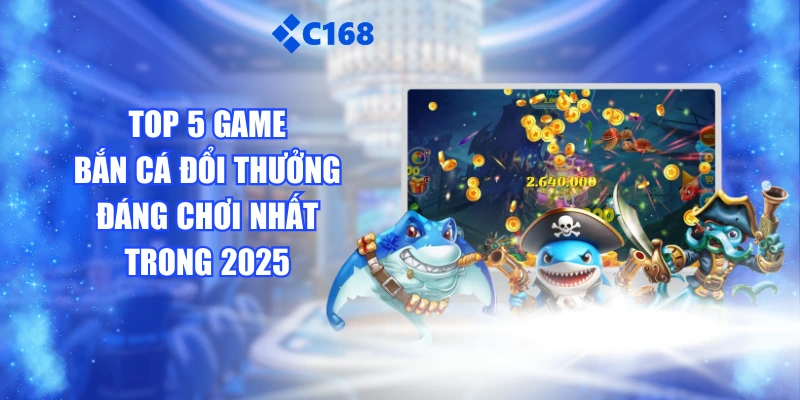 Top 5 Game Bắn Cá Đổi Thưởng Đáng Chơi Nhất Trong 2025