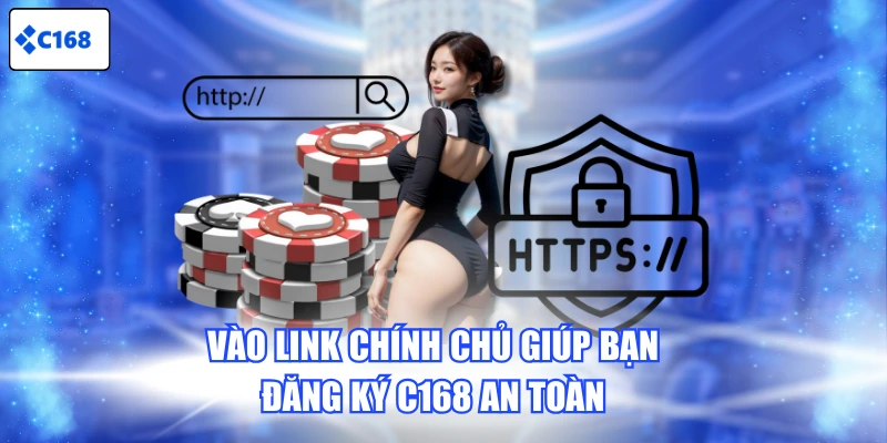 Vào link chính chủ giúp bạn đăng ký C168 an toàn