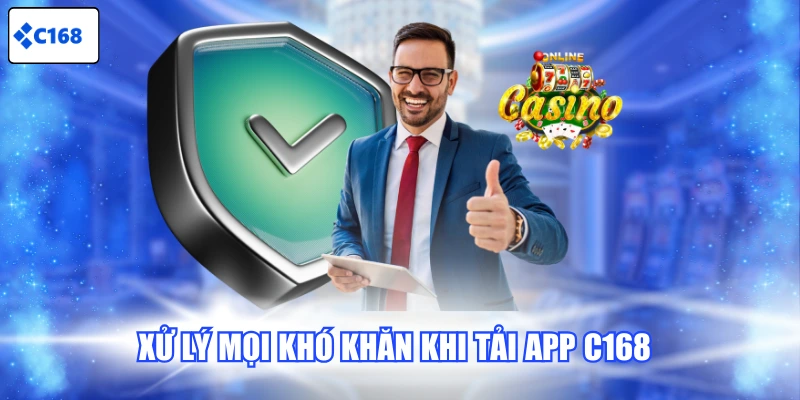 Xử lý mọi khó khăn khi tải app C168